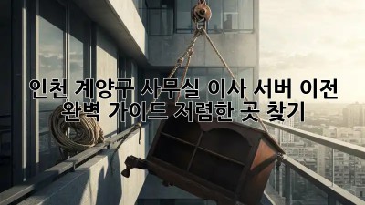 인천 계양구 사무실 이사? 서버 이전 완벽 가이드! 저렴한 곳 찾기