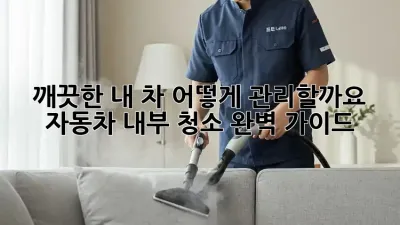 깨끗한 내 차, 어떻게 관리할까요? 자동차 내부 청소 완벽 가이드