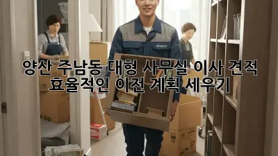 양산 주남동 대형 사무실 이사 견적: 효율적인 이전 계획 세우기