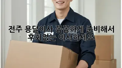 전주 용달이사, 꼼꼼하게 준비해서 후회없는 이사하세요!