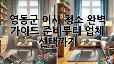 영동군 이사 청소 완벽 가이드: 준비부터 업체 선택까지!