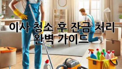 이사 청소 후 잔금 처리 완벽 가이드